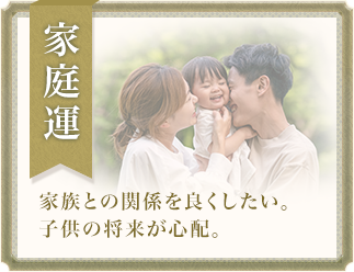 家庭運 家族との関係を良くしたい。子供の将来が心配。
